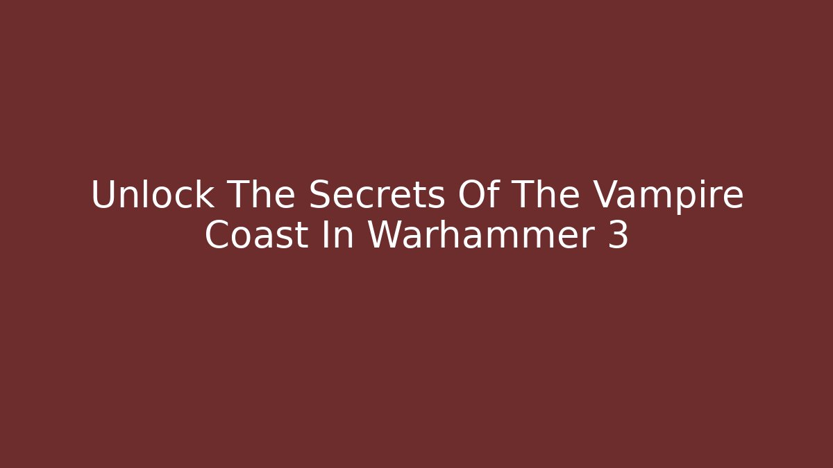 Unlock The Secrets Of The Vampire Coast In Warhammer 3