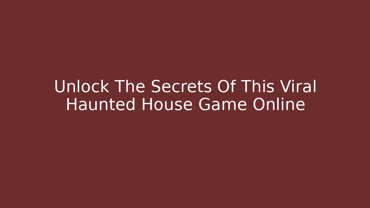 Unlock The Secrets Of This Viral Haunted House Game Online