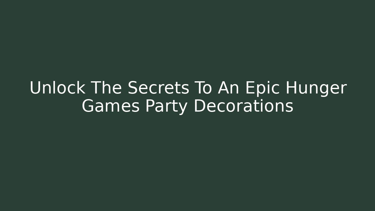 Unlock The Secrets To An Epic Hunger Games Party Decorations - Critter Realm