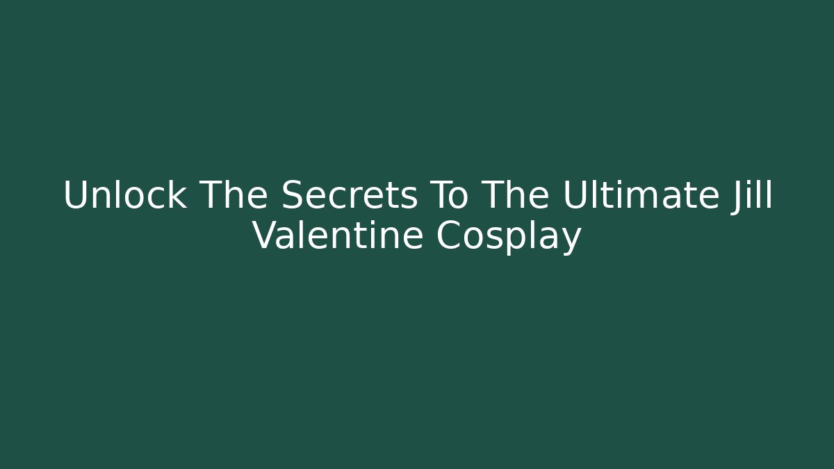 Unlock The Secrets To The Ultimate Jill Valentine Cosplay