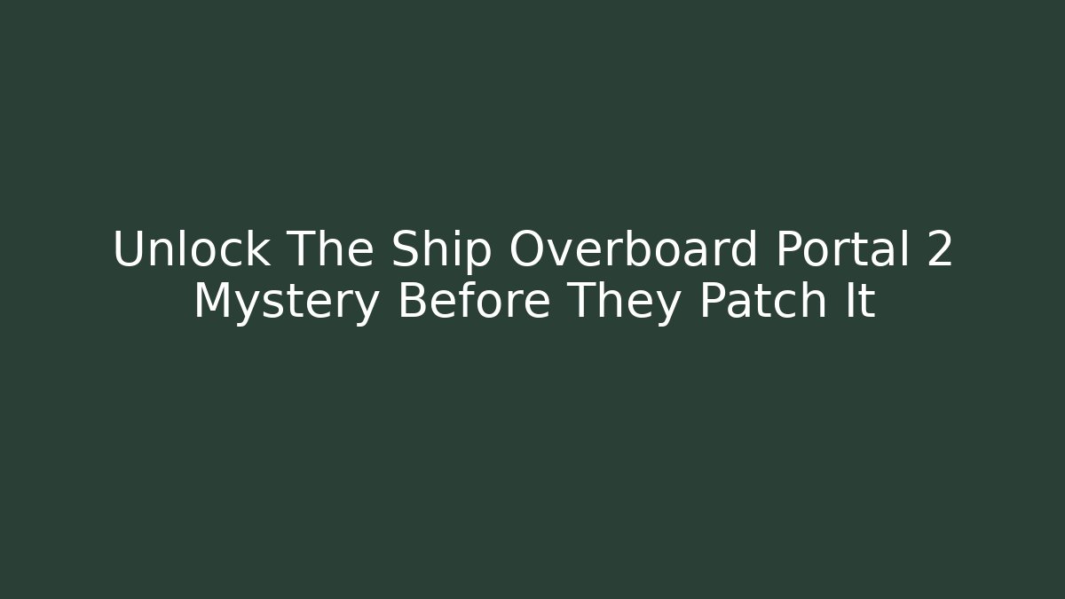 Unlock The Ship Overboard Portal 2 Mystery Before They Patch It