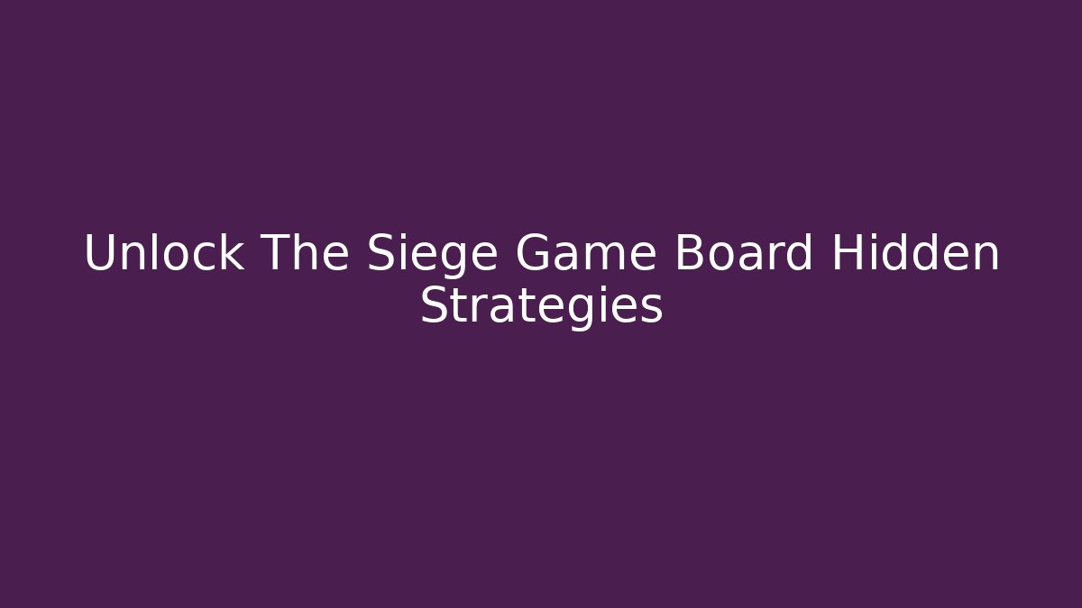 Unlock The Siege Game Board Hidden Strategies