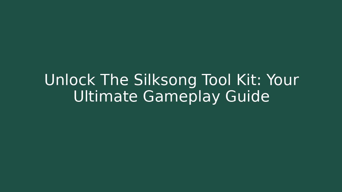Unlock The Silksong Tool Kit: Your Ultimate Gameplay Guide
