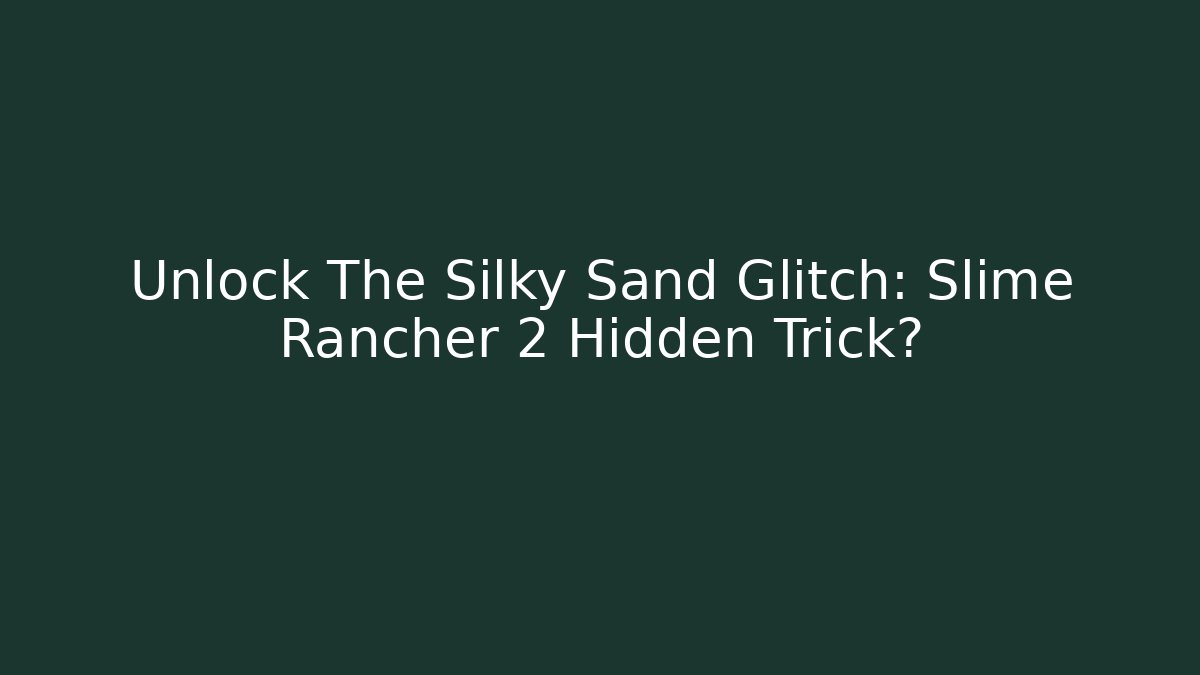 Unlock The Silky Sand Glitch: Slime Rancher 2 Hidden Trick?