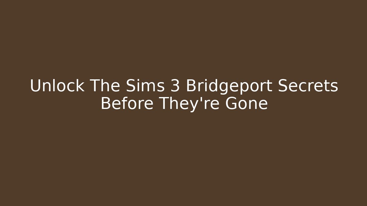 Unlock The Sims 3 Bridgeport Secrets Before They’re Gone