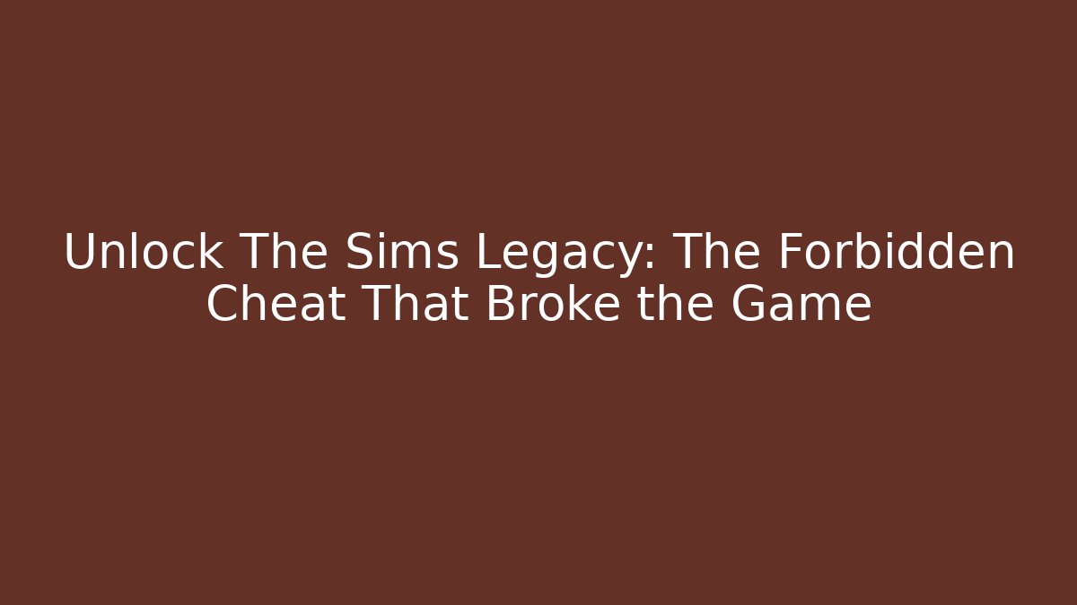 Unlock The Sims Legacy: The Forbidden Cheat That Broke the Game