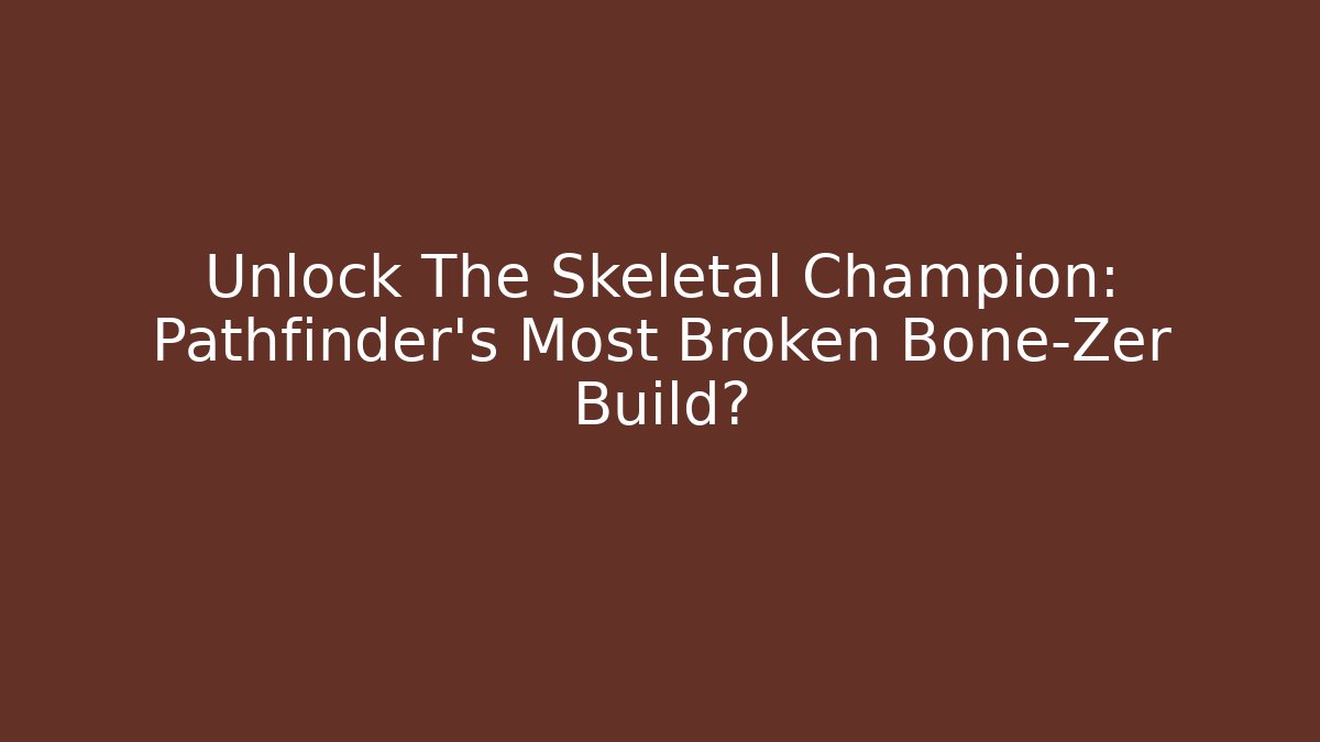 Unlock The Skeletal Champion: Pathfinder’s Most Broken Bone-Zer Build?