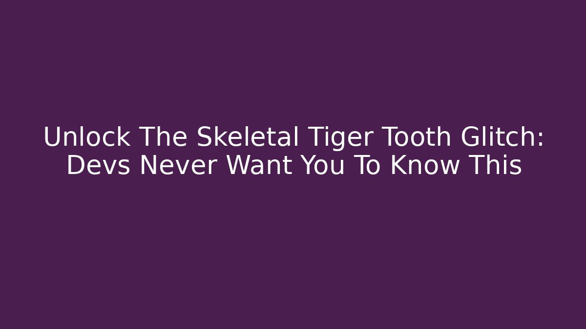 Unlock The Skeletal Tiger Tooth Glitch: Devs Never Want You To Know This