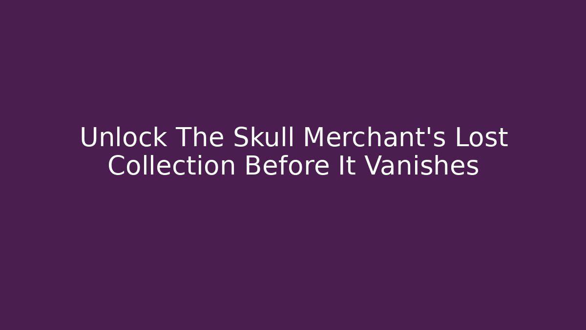 Unlock The Skull Merchant's Lost Collection Before It Vanishes