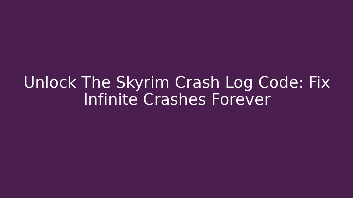 Unlock The Skyrim Crash Log Code: Fix Infinite Crashes Forever