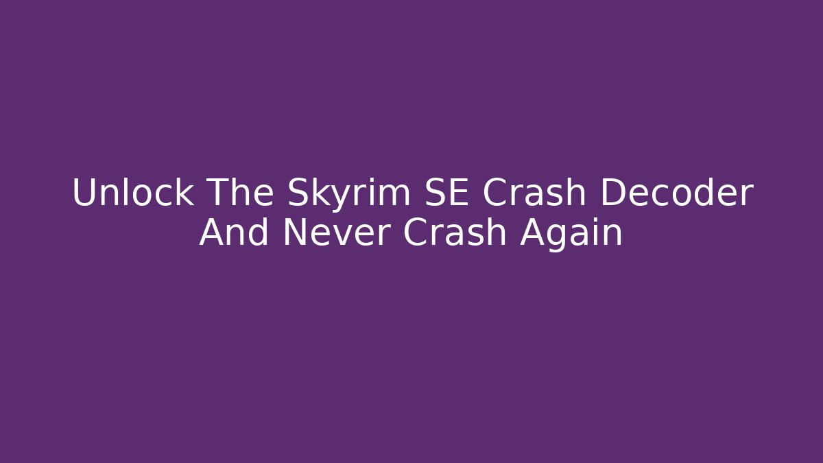 Unlock The Skyrim SE Crash Decoder And Never Crash Again - Critter Realm