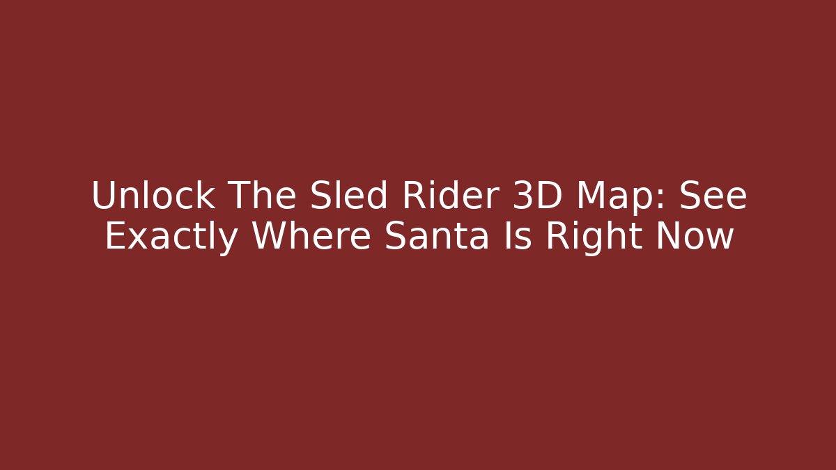 Unlock The Sled Rider 3D Map: See Exactly Where Santa Is Right Now