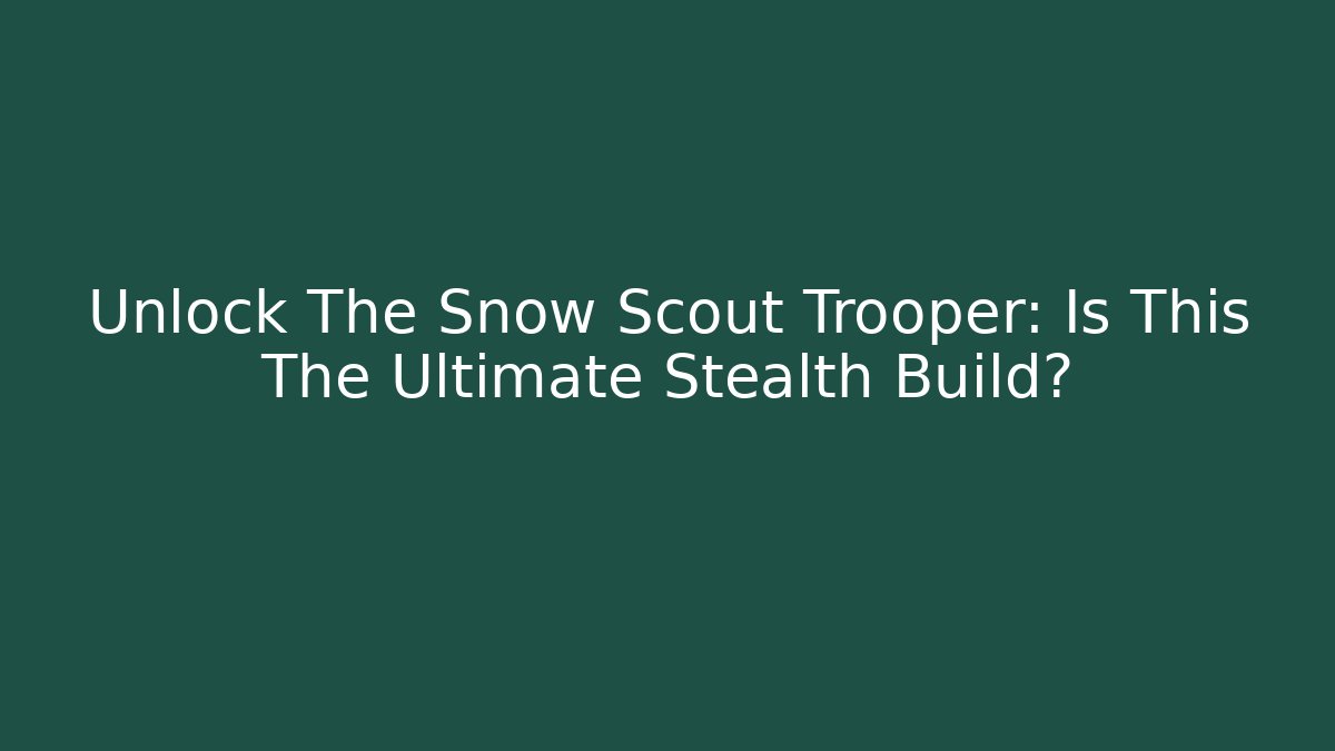 Unlock The Snow Scout Trooper: Is This The Ultimate Stealth Build?