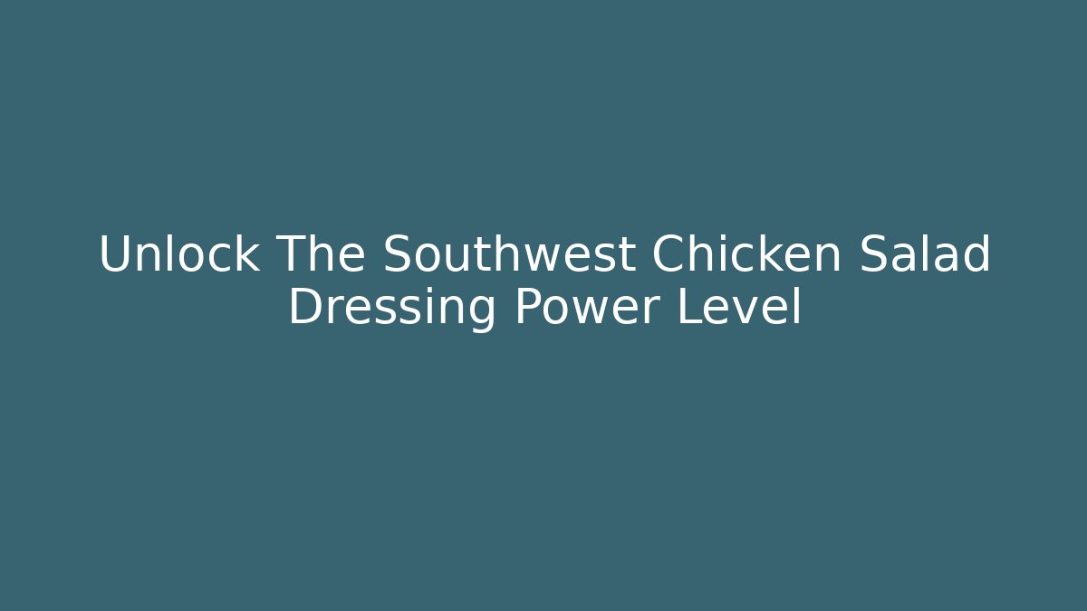 Unlock The Southwest Chicken Salad Dressing Power Level