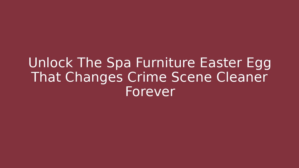 Unlock The Spa Furniture Easter Egg That Changes Crime Scene Cleaner Forever
