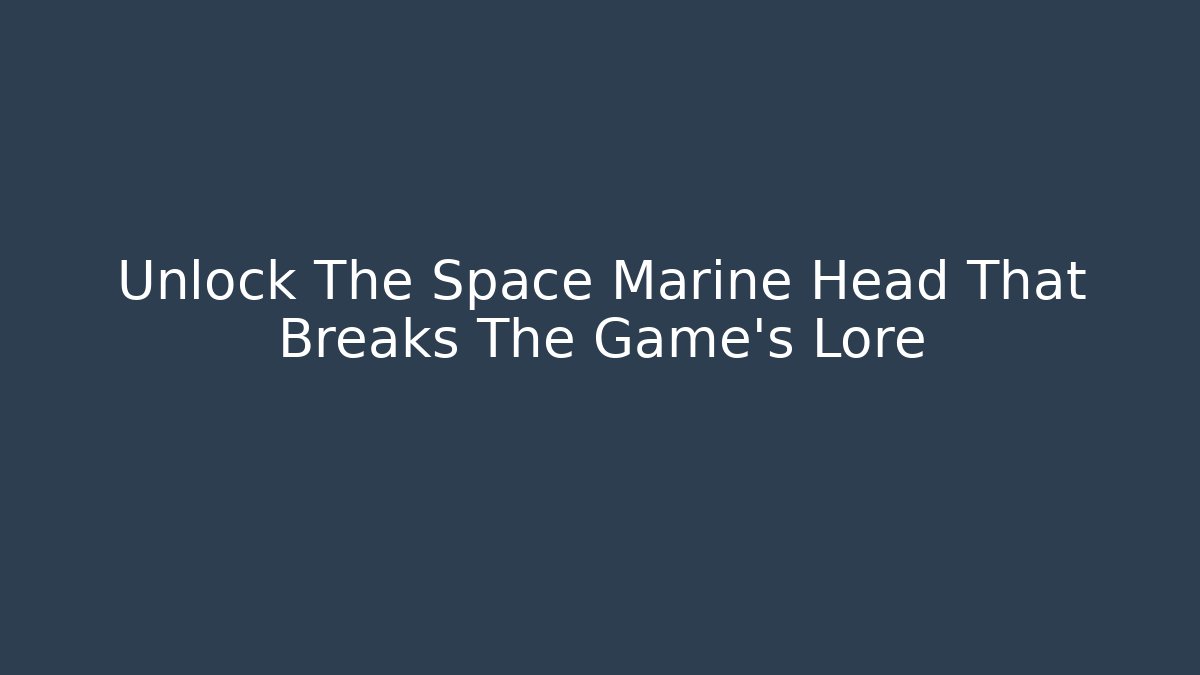 Unlock The Space Marine Head That Breaks The Game's Lore