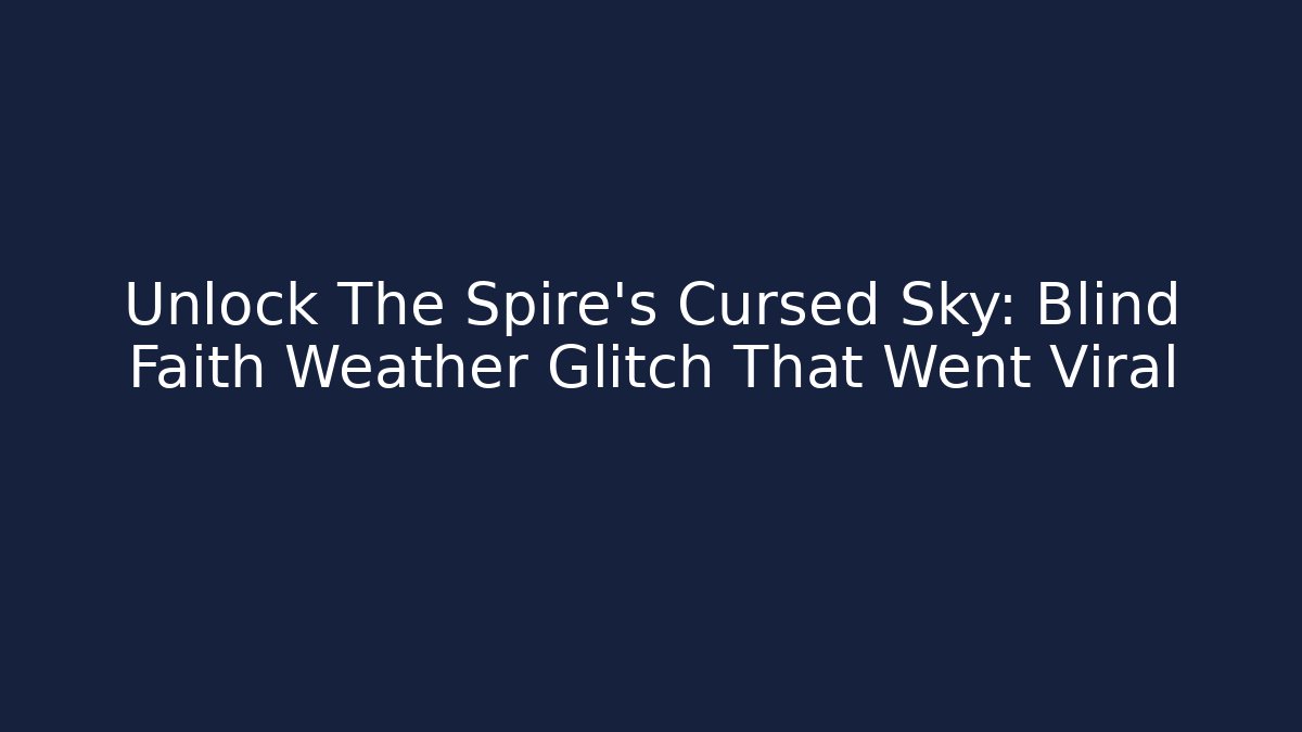 Unlock The Spire's Cursed Sky: Blind Faith Weather Glitch That Went Viral