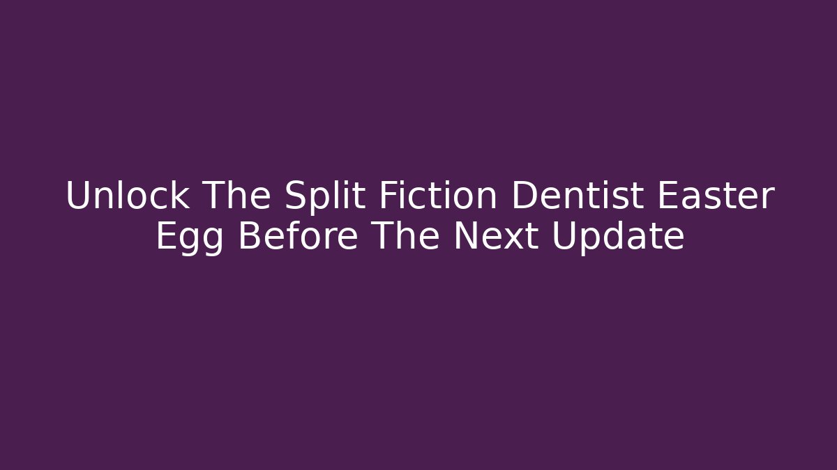 Unlock The Split Fiction Dentist Easter Egg Before The Next Update