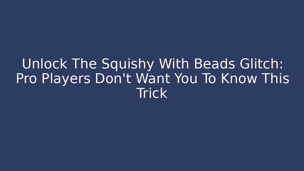 Unlock The Squishy With Beads Glitch: Pro Players Don’t Want You To Know This Trick