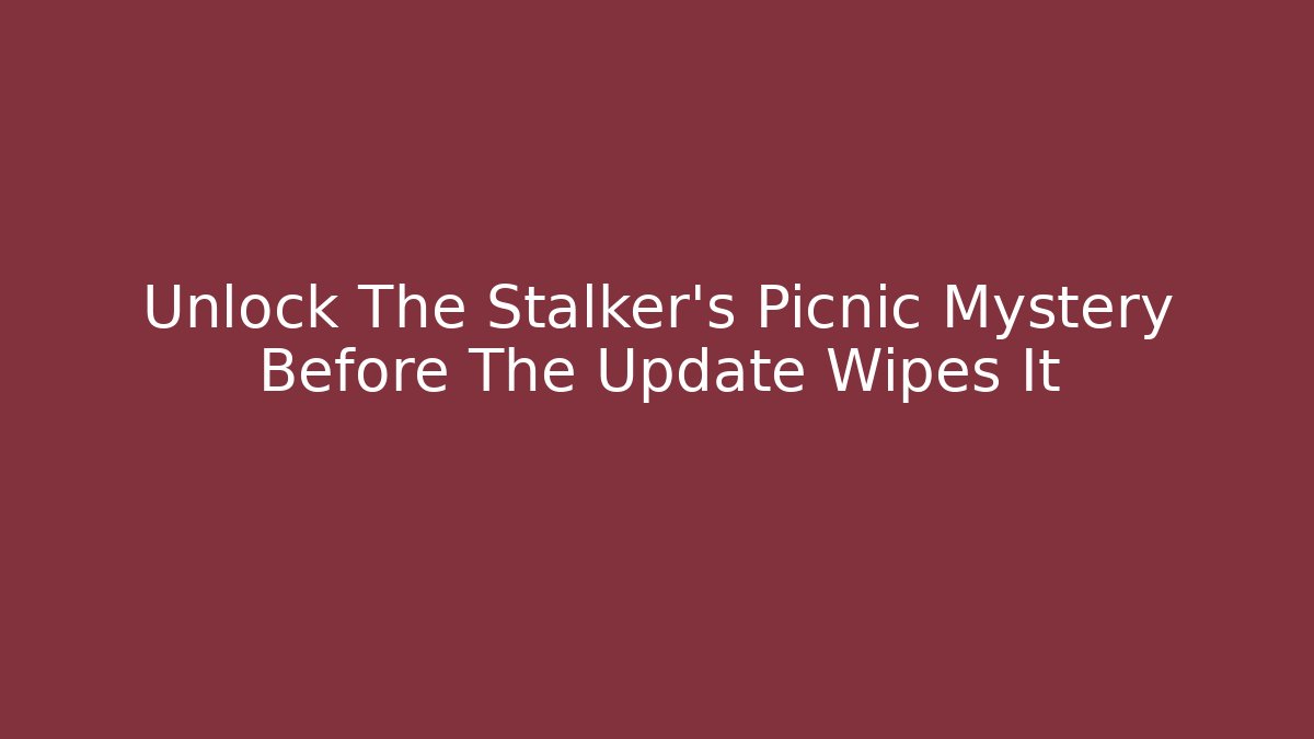Unlock The Stalker's Picnic Mystery Before The Update Wipes It