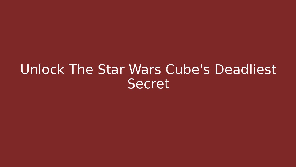 Unlock The Star Wars Cube's Deadliest Secret