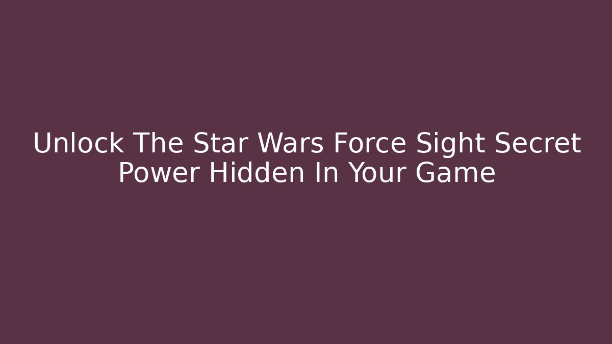 Unlock The Star Wars Force Sight Secret Power Hidden In Your Game