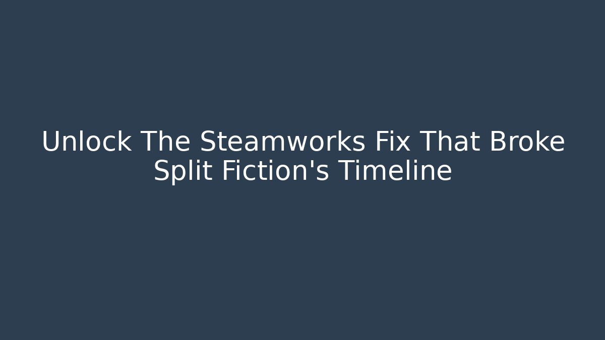 Unlock The Steamworks Fix That Broke Split Fiction's Timeline