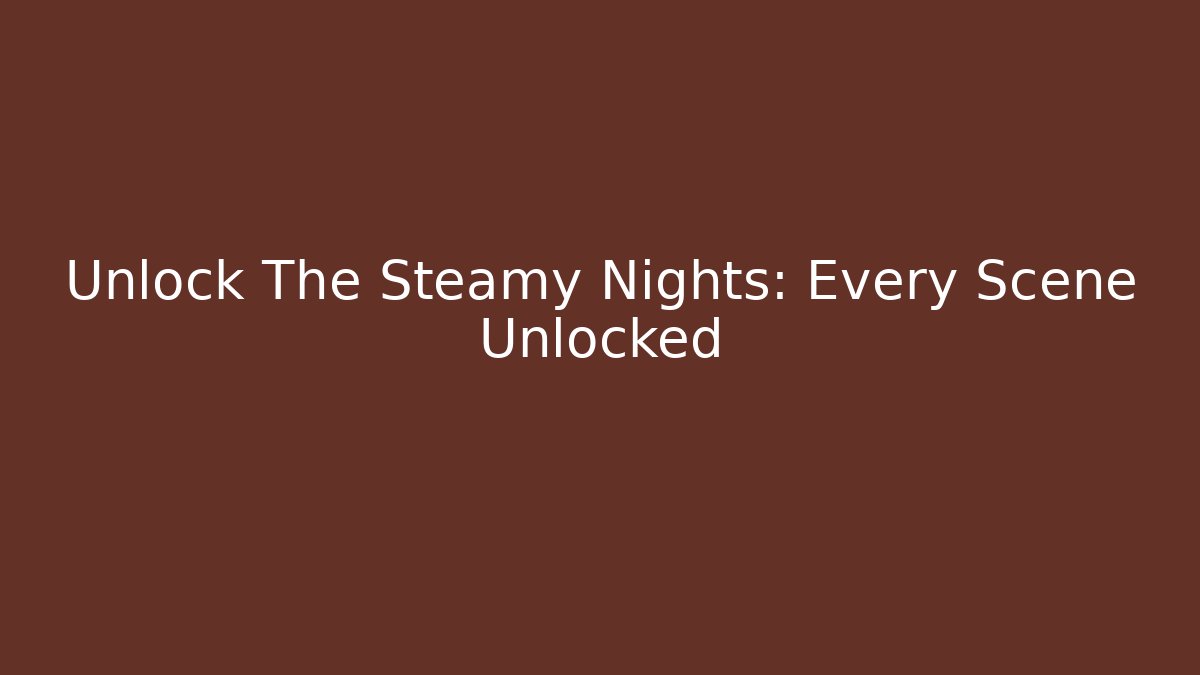 Unlock The Steamy Nights: Every Scene Unlocked