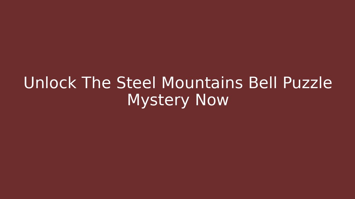 Unlock The Steel Mountains Bell Puzzle Mystery Now