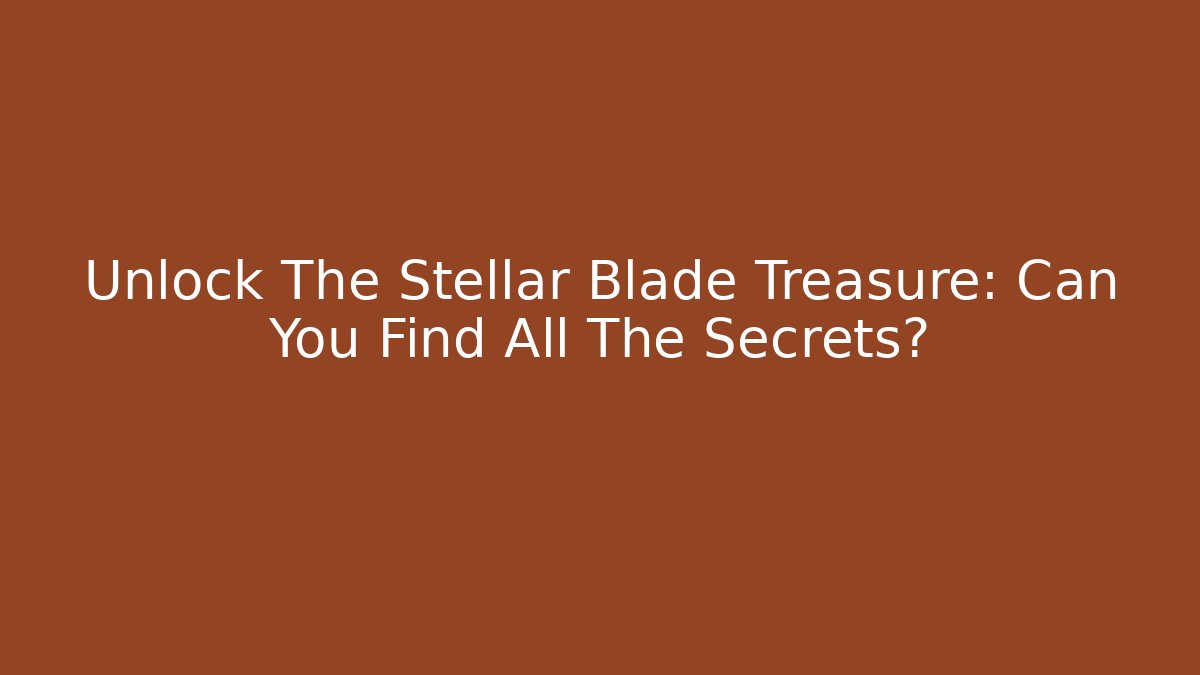 Unlock The Stellar Blade Treasure: Can You Find All The Secrets?