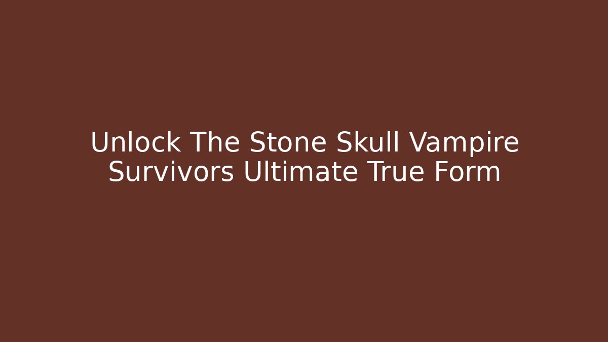 Unlock The Stone Skull Vampire Survivors Ultimate True Form