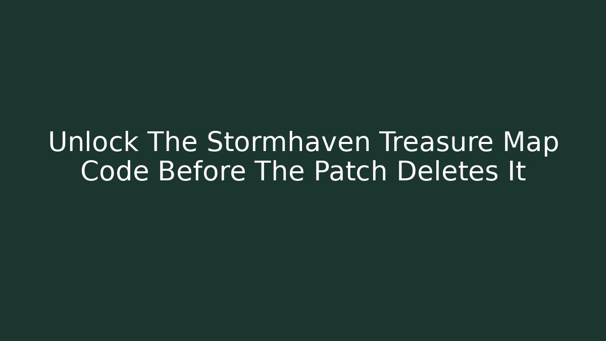 Unlock The Stormhaven Treasure Map Code Before The Patch Deletes It