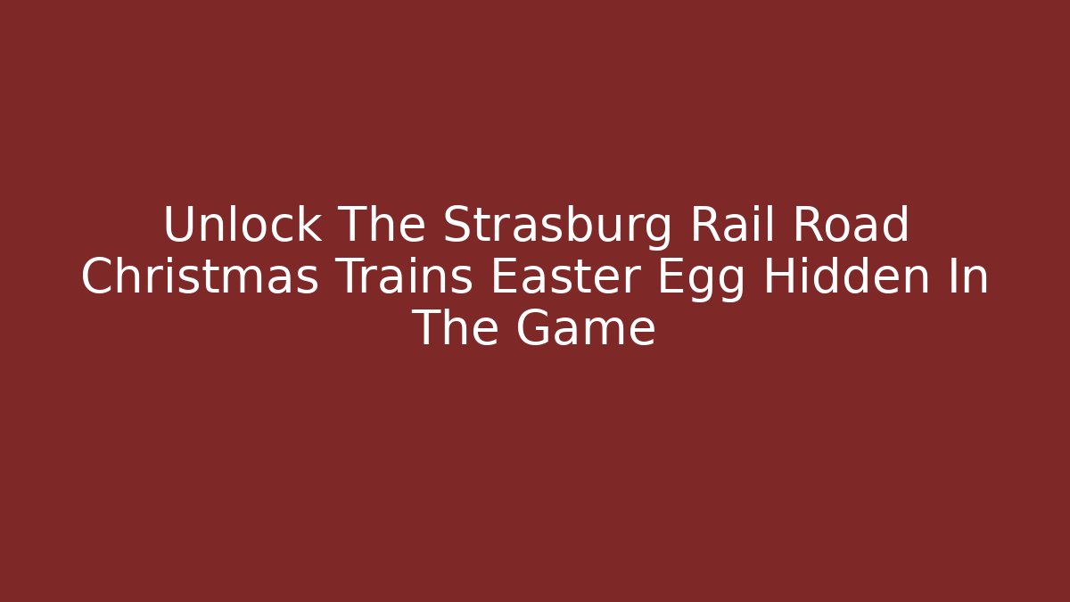 Unlock The Strasburg Rail Road Christmas Trains Easter Egg Hidden In The Game