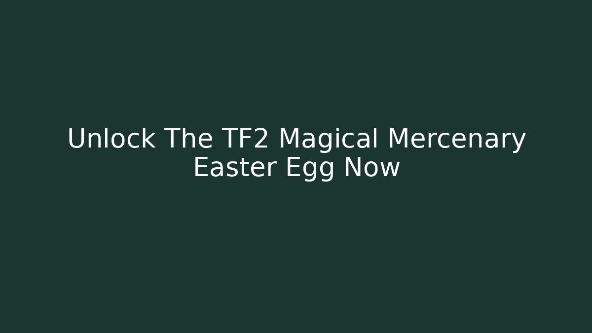 Unlock The TF2 Magical Mercenary Easter Egg Now