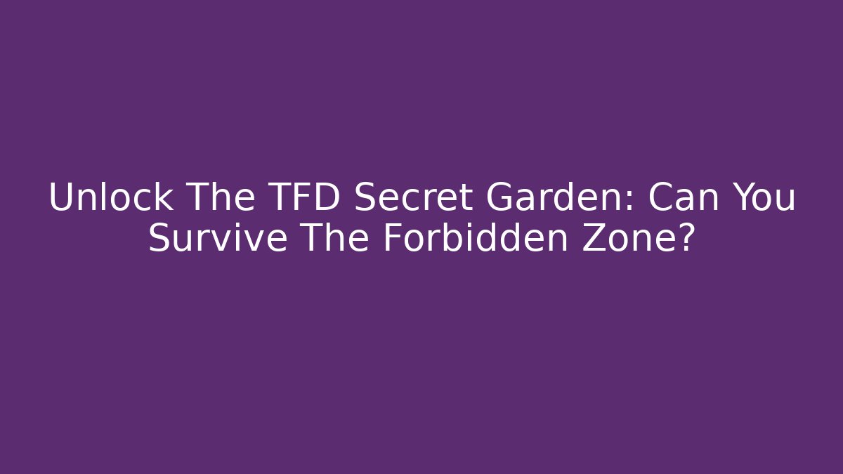 Unlock The TFD Secret Garden: Can You Survive The Forbidden Zone?