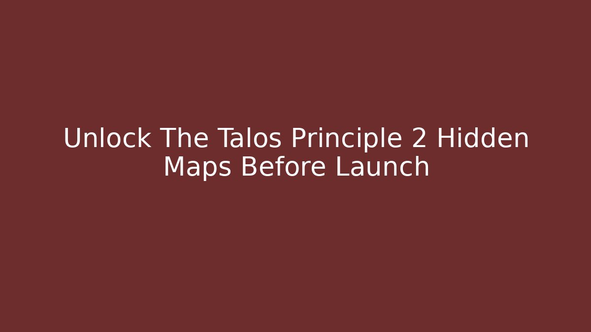 Unlock The Talos Principle 2 Hidden Maps Before Launch