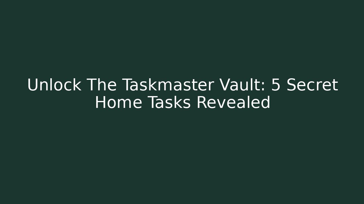 Unlock The Taskmaster Vault: 5 Secret Home Tasks Revealed