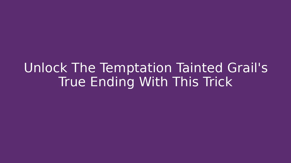 Unlock The Temptation Tainted Grail’s True Ending With This Trick