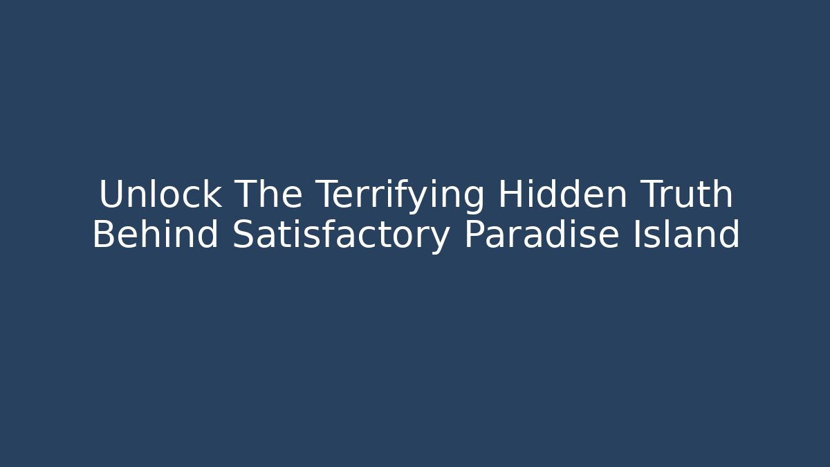 Unlock The Terrifying Hidden Truth Behind Satisfactory Paradise Island