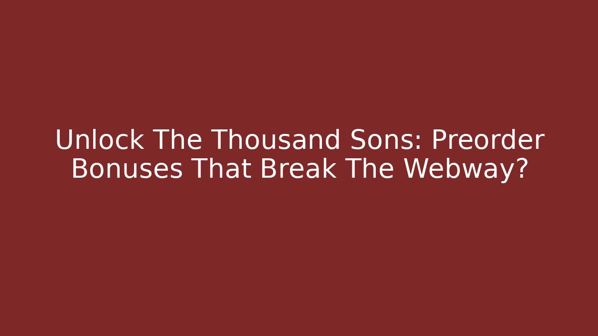 Unlock The Thousand Sons: Preorder Bonuses That Break The Webway?