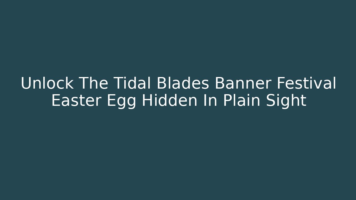 Unlock The Tidal Blades Banner Festival Easter Egg Hidden In Plain Sight