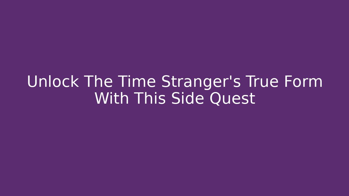 Unlock The Time Stranger's True Form With This Side Quest