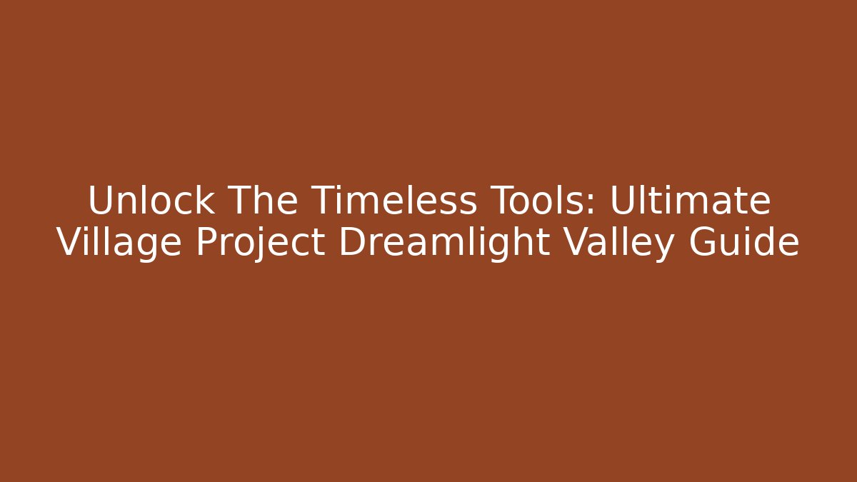 Unlock The Timeless Tools: Ultimate Village Project Dreamlight Valley Guide - Critter Realm