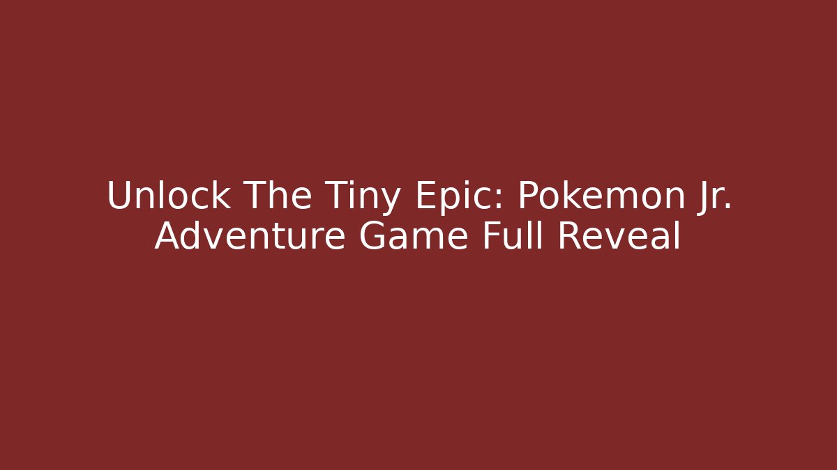 Unlock The Tiny Epic: Pokémon Jr. Adventure Game Full Reveal