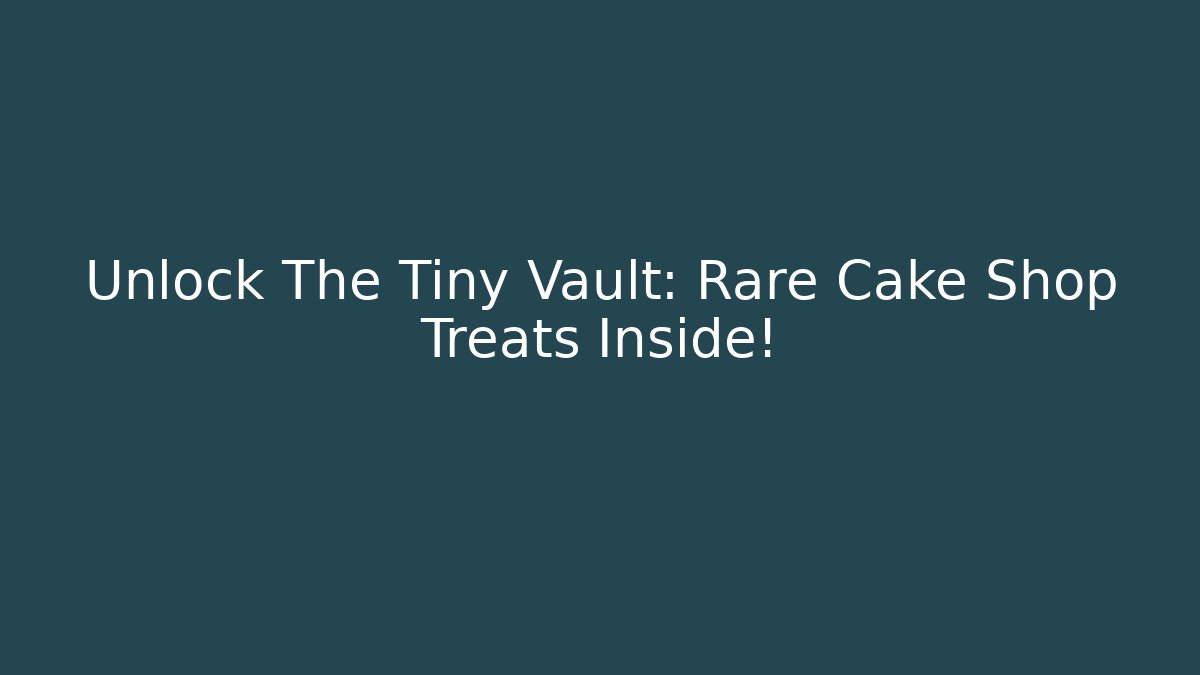 Unlock The Tiny Vault: Rare Cake Shop Treats Inside!