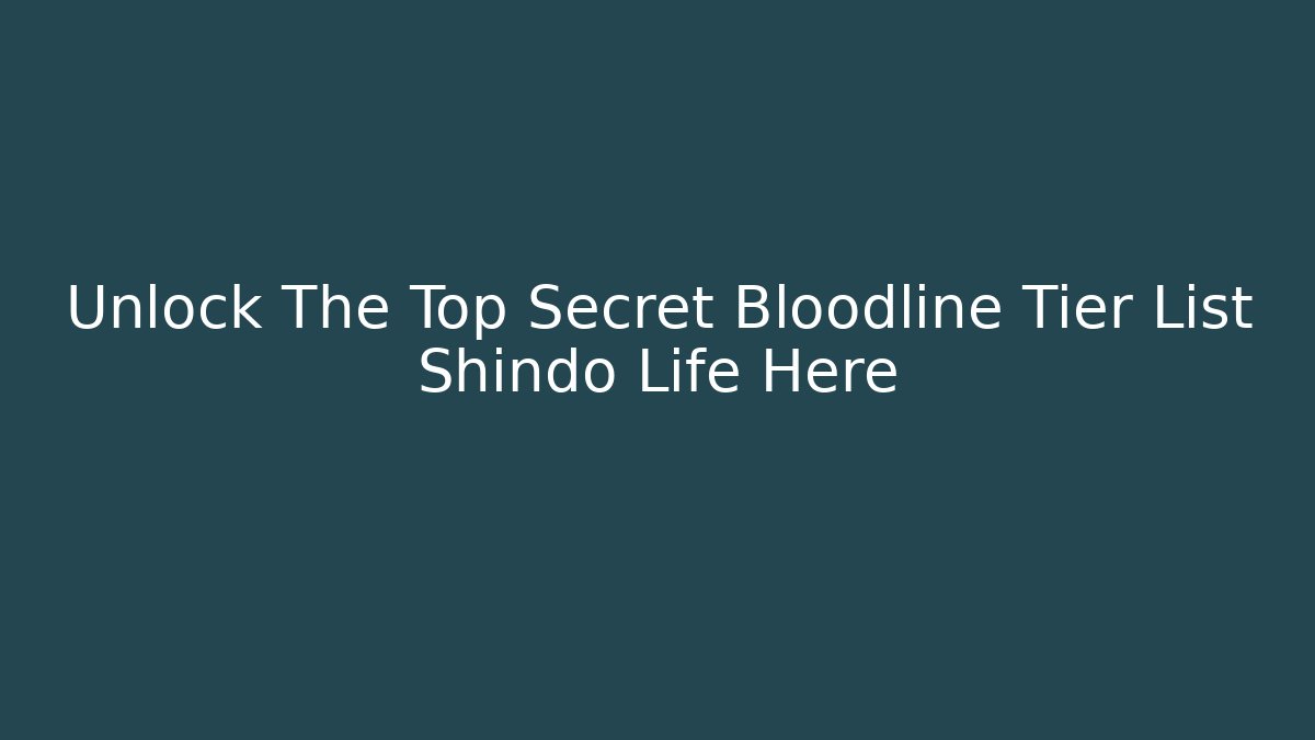 Unlock The Top Secret Bloodline Tier List Shindo Life Here