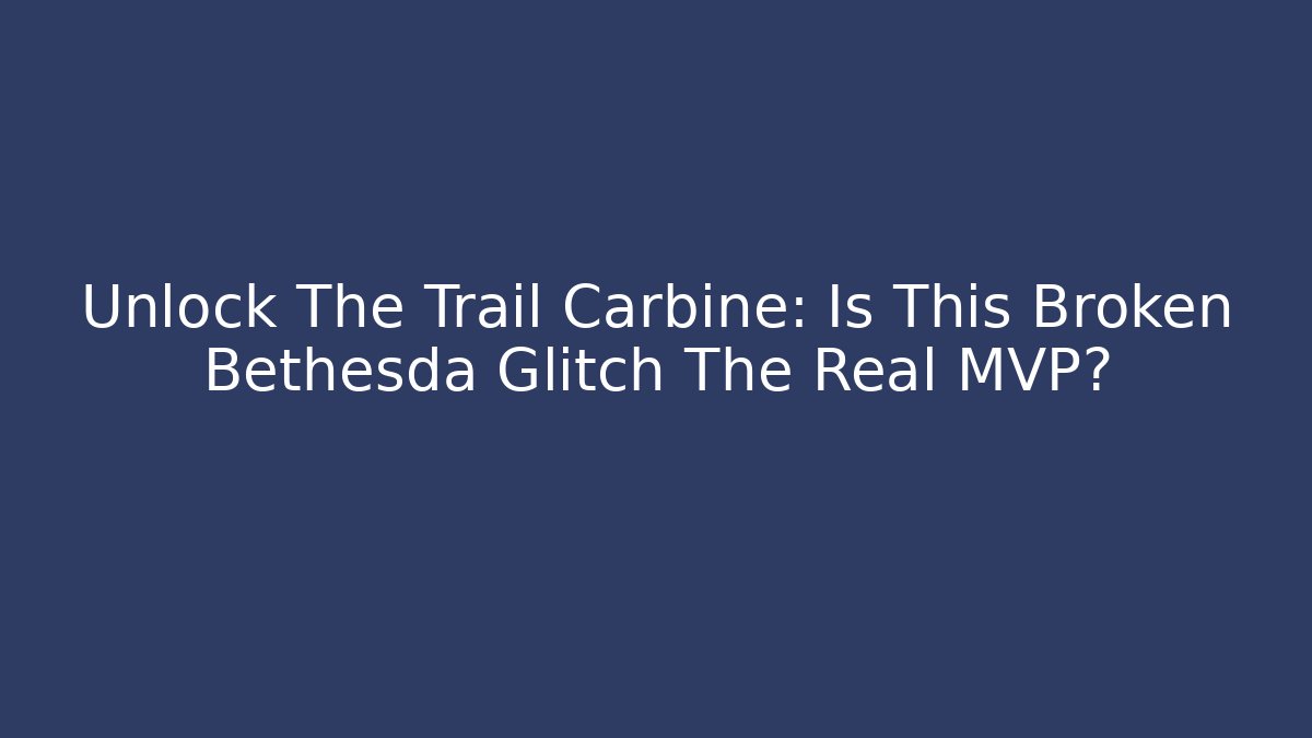 Unlock The Trail Carbine: Is This Broken Bethesda Glitch The Real MVP?