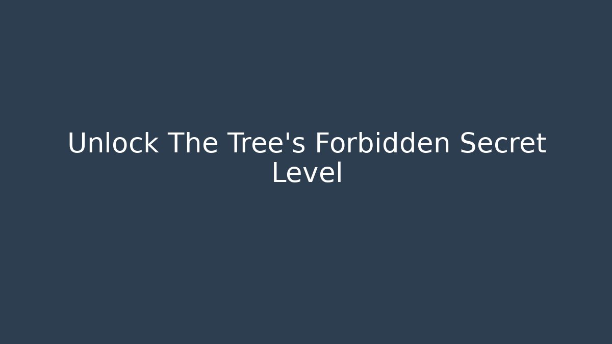 Unlock The Tree's Forbidden Secret Level