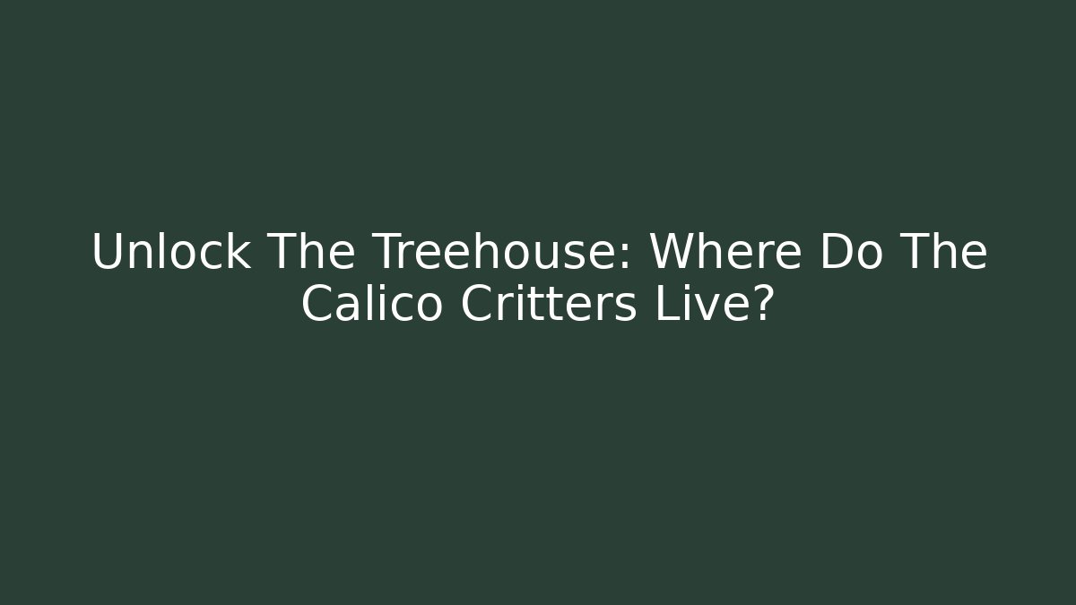 Unlock The Treehouse: Where Do The Calico Critters Live?