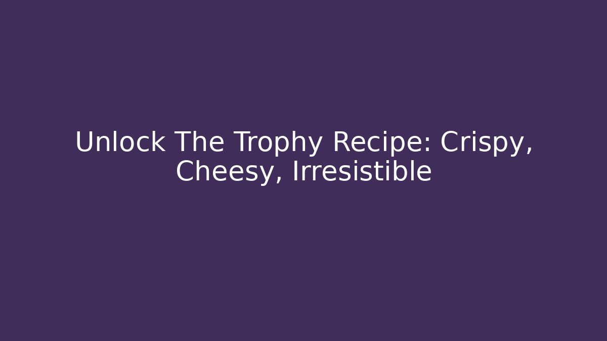 Unlock The Trophy Recipe: Crispy, Cheesy, Irresistible - Critter Realm